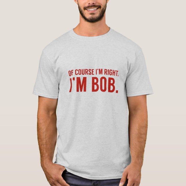 T-shirt Bien sûr que j'ai raison. Je suis Bob. (Devant)