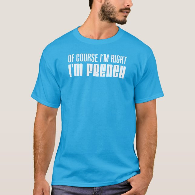 T-shirt Bien sûr que j'ai raison, je suis français (Devant)