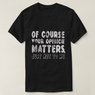 T-SHIRT BIEN SÛR, VOTRE OPINION COMPTE TOUT SIMPLEMENT PAS