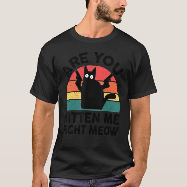T-shirt Black Cat Are You Kitten Me Right Meow Kitten (Devant)