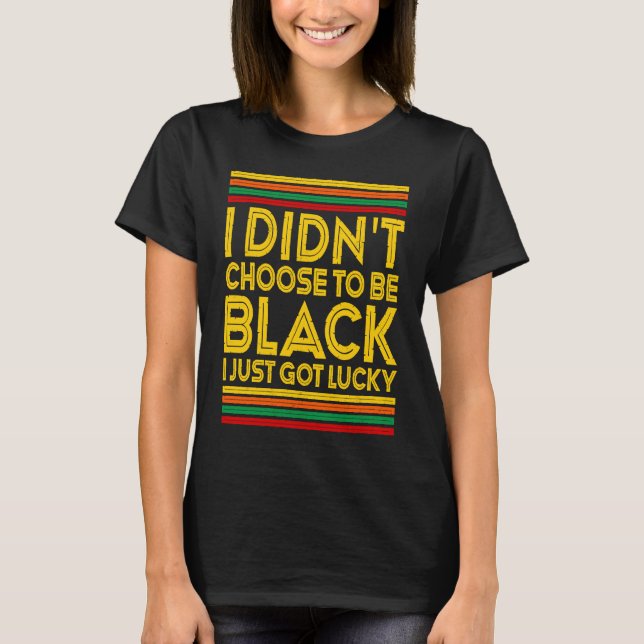 T-shirt Black History I Didn't Choose To Be Black I Just G (Devant)