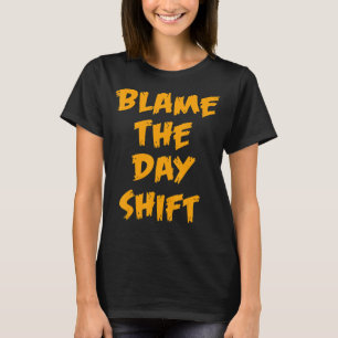 T-shirt Blame The Day Shift for Night Shifters Worker