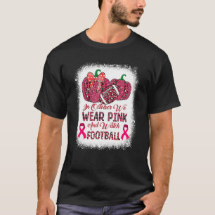 T-shirt Bleached In October We Wear Pink And Watch Footbal