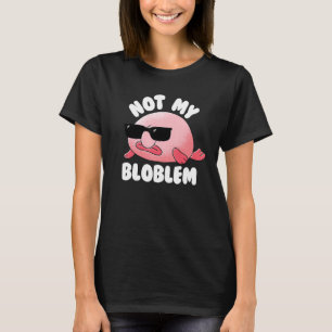 T-shirt Blobfish Not My Bloblem Not My Problem Funny Blobf