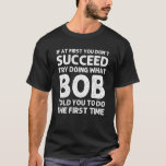 T-shirt BOB Nom du cadeau Anniversaire personnalisé Funny<br><div class="desc">L'oeuvre cool avec la citation "Si au début vous n'avez pas réussi Essayez de faire ce que Bob vous a dit de faire la première fois" est le meilleur cadeau ou cadeau pour tout homme que vous voulez surprendre. Achetez le design maintenant !</div>