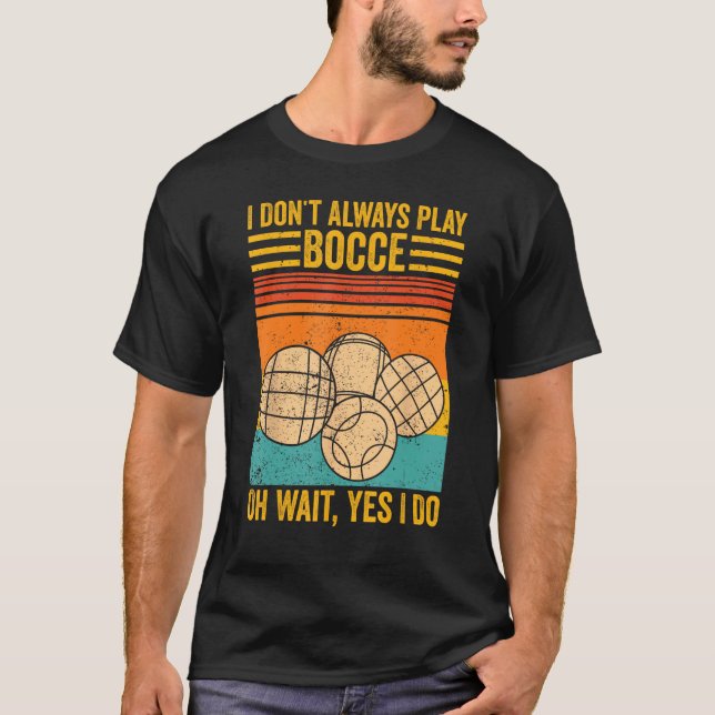 T-shirt Bocce Ball I Don t Always Play Bocce Oh Wait Yes I (Devant)