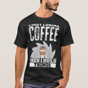 T-shirt Boire D'Abord Du Café Puis Je Construis Des Objets