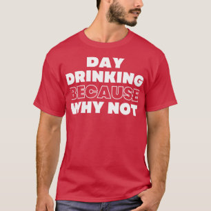 T-shirt Boire de jour parce que pourquoi ne pas drôle NSFW