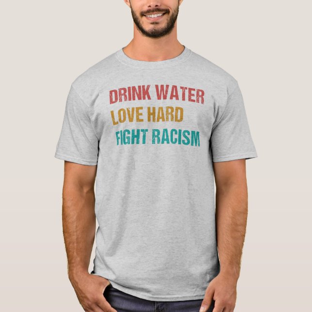 T-shirt Boire de l'eau, aimer dur, combattre le racisme -  (Devant)