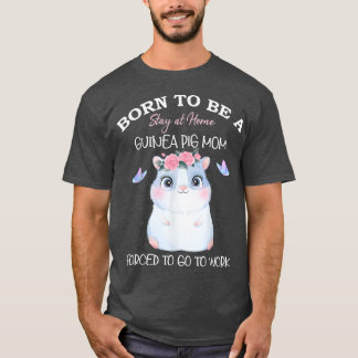 T-shirt Born To Be A Stay At Home Guinea Pig Mom Forced To