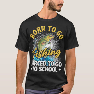 T-shirt Born To Go Fishing Forced To Go To School Funny Fi
