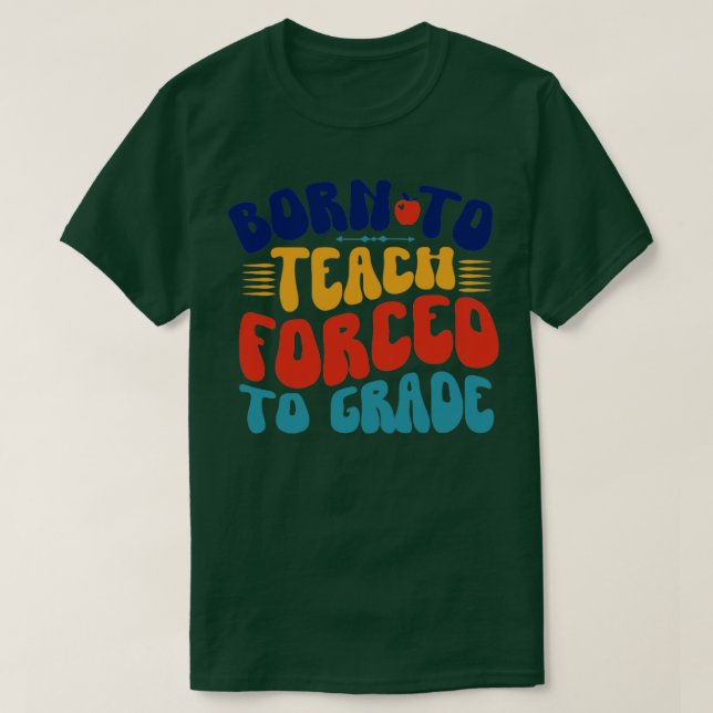 T-shirt Born To Teach Forced To Grade (Design devant)