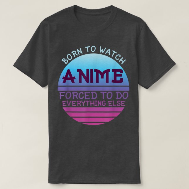 T-shirt Born To Watch Anime Forced Do Everything For Women (Design devant)