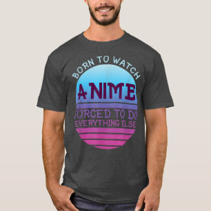 T-shirt Born To Watch Anime Forced Do Everything For Women