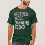 T-shirt Brother Uncle Godfather Legend For Favorite<br><div class="desc">Brother Uncle Godfather Legend For A Favorite Fathers day,  funny,  father,  papa,  birthday,  mothers day,  humour,  christmas,  cute,  cool,  family,  mother,  brother,  husband,  maman,  vintage,  grandpa,  boyfriday,  son,  retro,  sister,  wife,  maman,  daughter,  enfants,  fathers,  grandfather,  love</div>