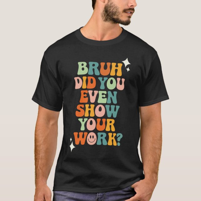T-shirt Bruh Avez-Vous Même Montré Votre Travail ? (Devant)