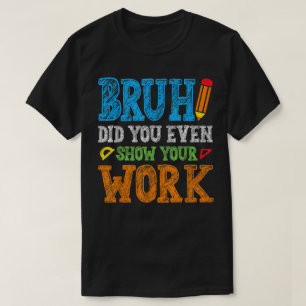 T-shirt Bruh Avez-Vous Même Montré Votre Travail Drôle De