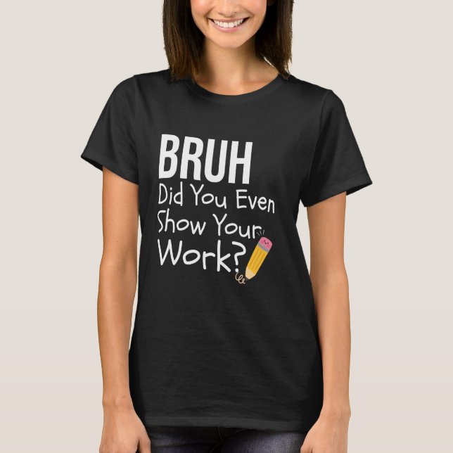 T-shirt Bruh Avez-Vous Même Montré Votre Travail Drôle Mat (Devant)
