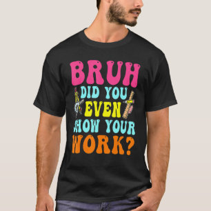 T-shirt Bruh Avez-Vous Même Montré Votre Travail Math Humo