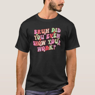 T-shirt Bruh Avez-vous même montré votre travail Professeu