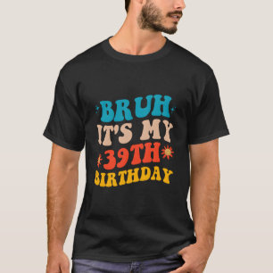 T-shirt Bruh C'est Mes 39 Ans