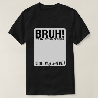 T-shirt Bruh ! c'est mon dernier jour d'école, signez ma c