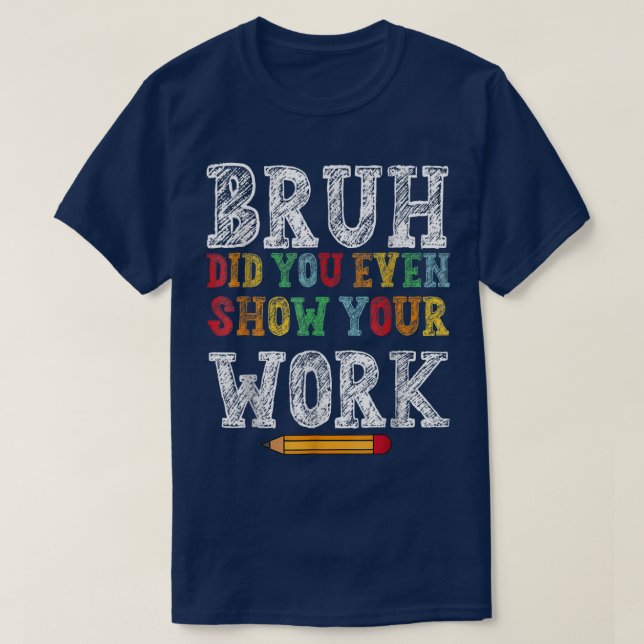 T-shirt Bruh Did You Even Show Your Work Funny Math (Design devant)