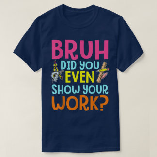 T-shirt Bruh Did You Even Show Your Work Funny Math