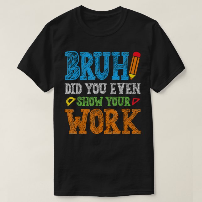 T-shirt Bruh Did You Even Show Your Work Funny Math (Design devant)