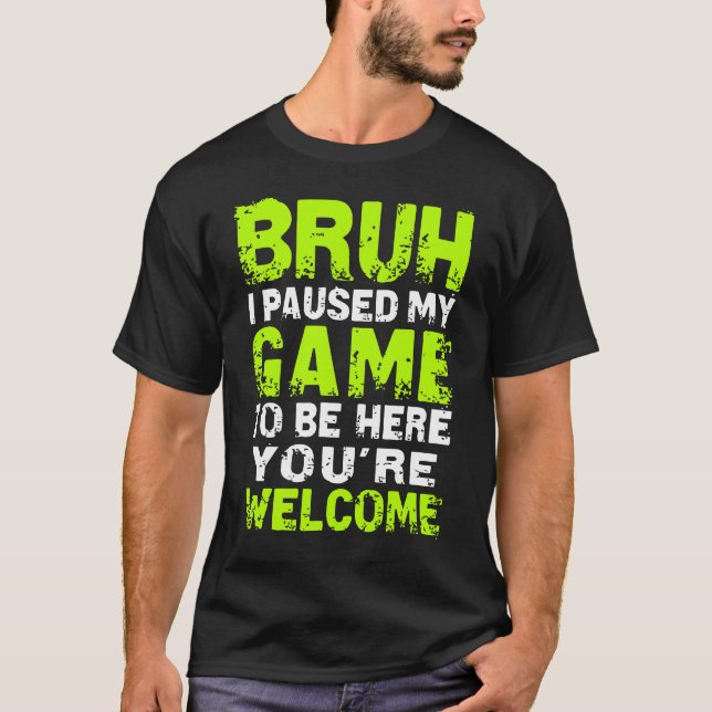 T-shirt Bruh i Paused My Game to be here Gaming Gam (Devant)