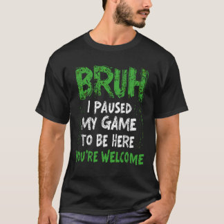 T-shirt Bruh j'ai mis mon jeu en pause pour être ici Joueu