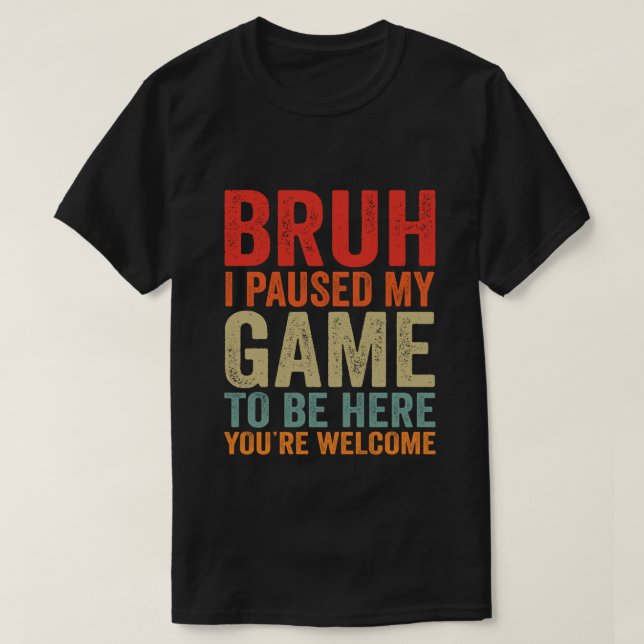 T-shirt Bruh J'ai suspendu mon jeu pour être ici Vous êtes (Design devant)