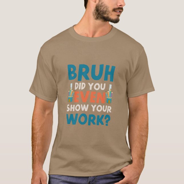 T-shirt Bruh vous avez même montré votre travail Mens T-Sh (Devant)