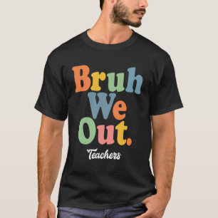 T-shirt Bruh We Out Teachers, Summer's Here !