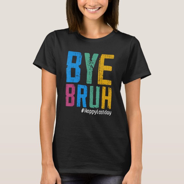 T-shirt Bye Bruh Teacher Happy Last Day of School Hello Su (Devant)