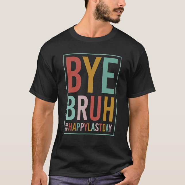T-shirt Bye Bruh Teacher Happy Last Day of School Hello Su (Devant)