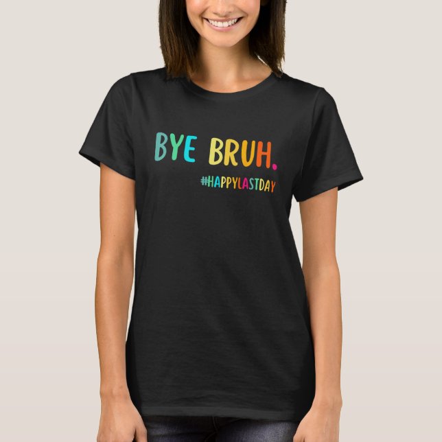 T-shirt Bye Bruh Teacher Happy Last Day of School Hello Su (Devant)