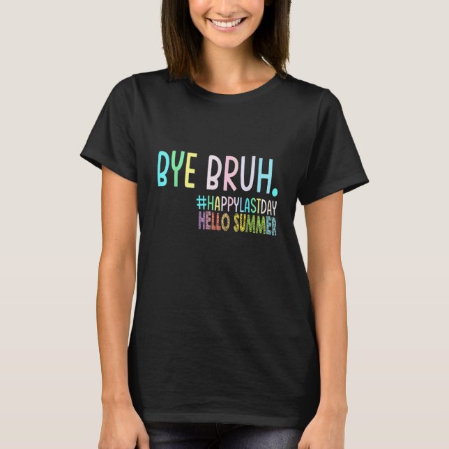 T-shirt Bye Bruh Teacher Happy Last Day of School Hello Su (Devant)