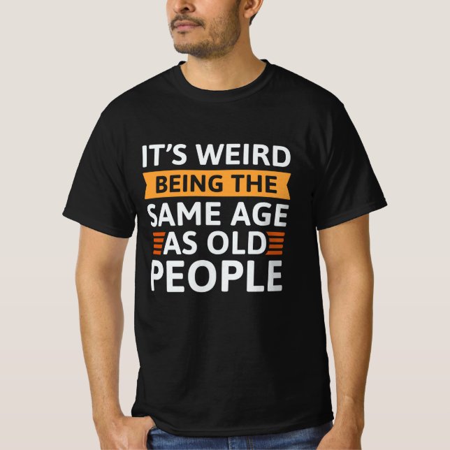 T-shirt C’est bizarre d’être le même âge que les personnes (Devant)