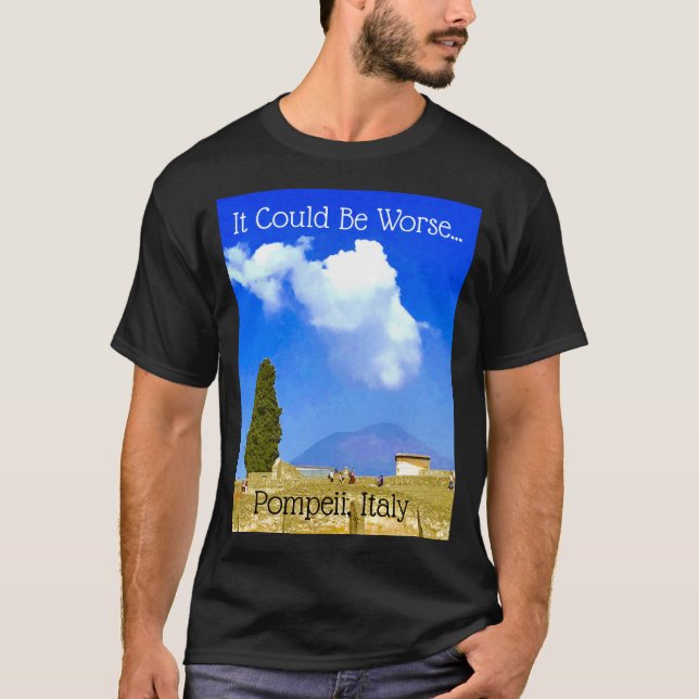 T-shirt Ça Pourrait Être Pire...Pompéi, Italie Tee (Devant)