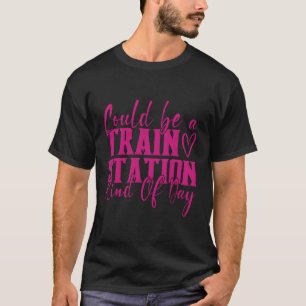 T-shirt Ça Pourrait Être Une Gare De Kinda Day