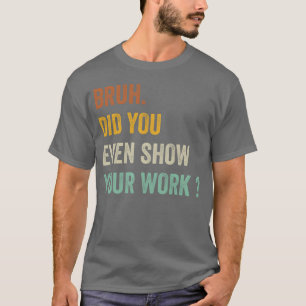 T-shirt Cadeau Bruh As-Tu Même Montré Ton Travail