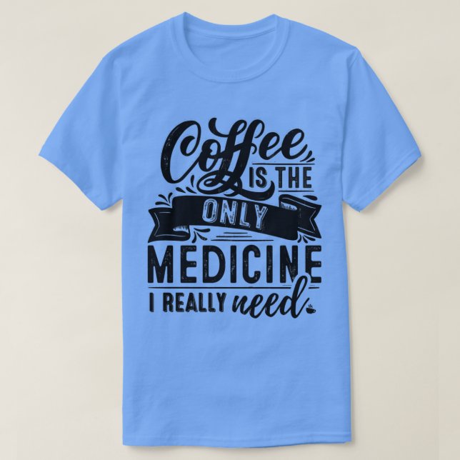T-SHIRT CAFÉ LE SEUL MÉDICAMENT DONT J'AI BESOIN (Design devant)