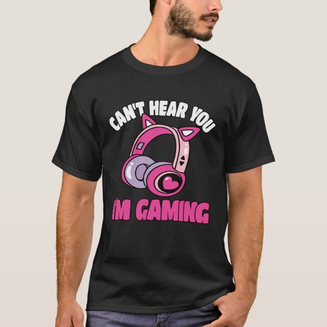 T-shirt Can t Hear You I m Gaming Video Game  Gamer (Devant)