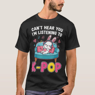 T-shirt Can't Hear You I'M Listening To K-Pop Kawaii