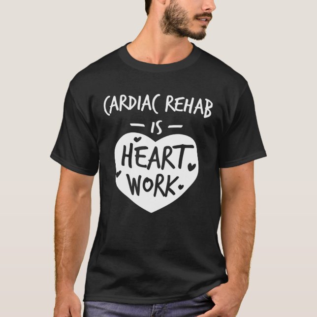 T-shirt Cardiac Rehab Is Heart Work Love Proud Nurse Appre (Devant)