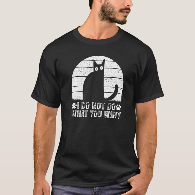 T-shirt Cat Meme I Do Not Do What You Want I Cat (Devant)