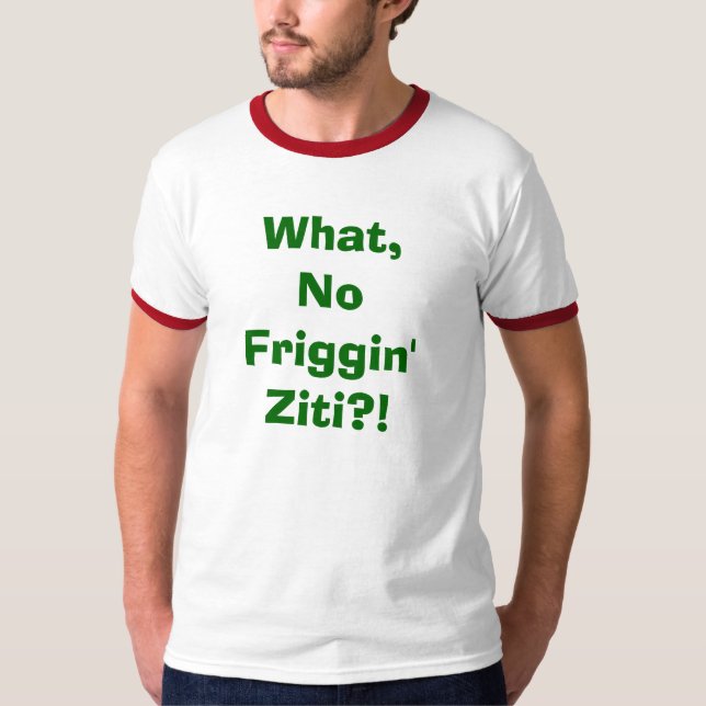T-shirt Ce qui, aucun Ziti de Friggin ? ! (Devant)