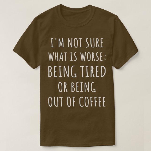 T-shirt Ce Qui Est Pire Être Fatigué Ou Être Hors De Café  (Design devant)