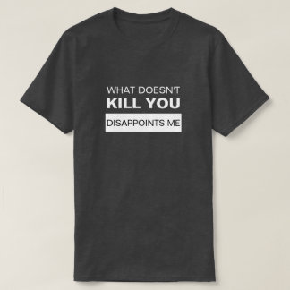 T-SHIRT CE QUI NE TUE PAS, VOUS ME DÉCEVREZ